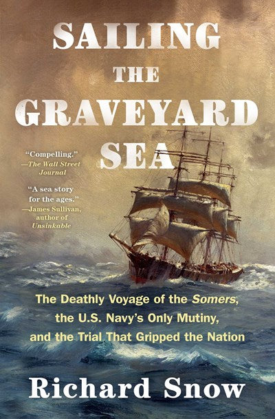 Sailing the Graveyard Sea:  The Deathly Voyage of the Somers, The US Navy's Only Mutiny, and the Trial that Gripped the Nation