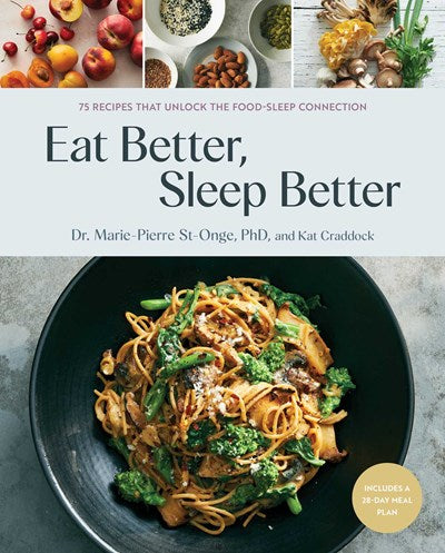 Eat Better, Sleep Better : 75 Recipes and A 28-Day Meal Plan That Unlock the Food-Sleep Connection (A Cookbook)