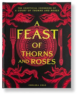 A Feast of Thorns and Roses:  The Unofficial Cookbook of A Court of Thorns and Roses